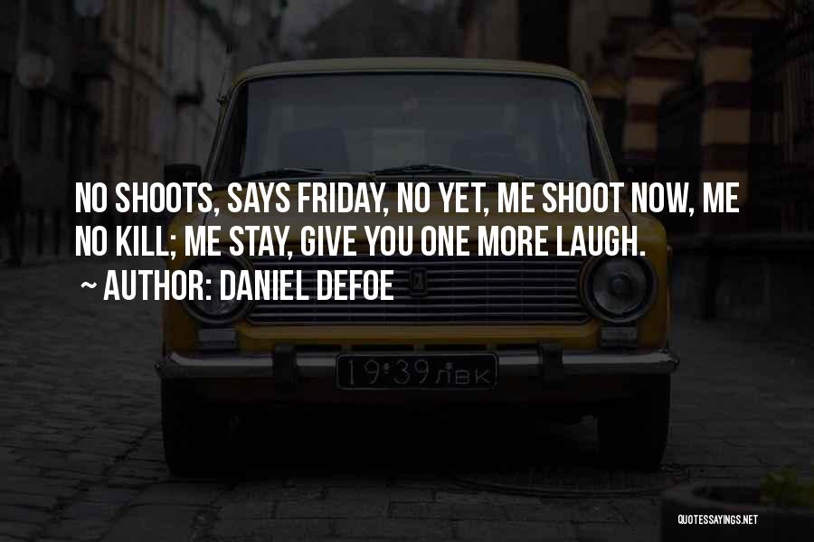 Daniel Defoe Quotes: No Shoots, Says Friday, No Yet, Me Shoot Now, Me No Kill; Me Stay, Give You One More Laugh.