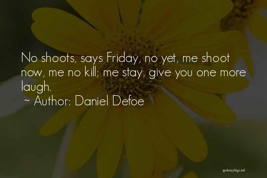 Daniel Defoe Quotes: No Shoots, Says Friday, No Yet, Me Shoot Now, Me No Kill; Me Stay, Give You One More Laugh.