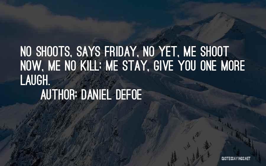 Daniel Defoe Quotes: No Shoots, Says Friday, No Yet, Me Shoot Now, Me No Kill; Me Stay, Give You One More Laugh.