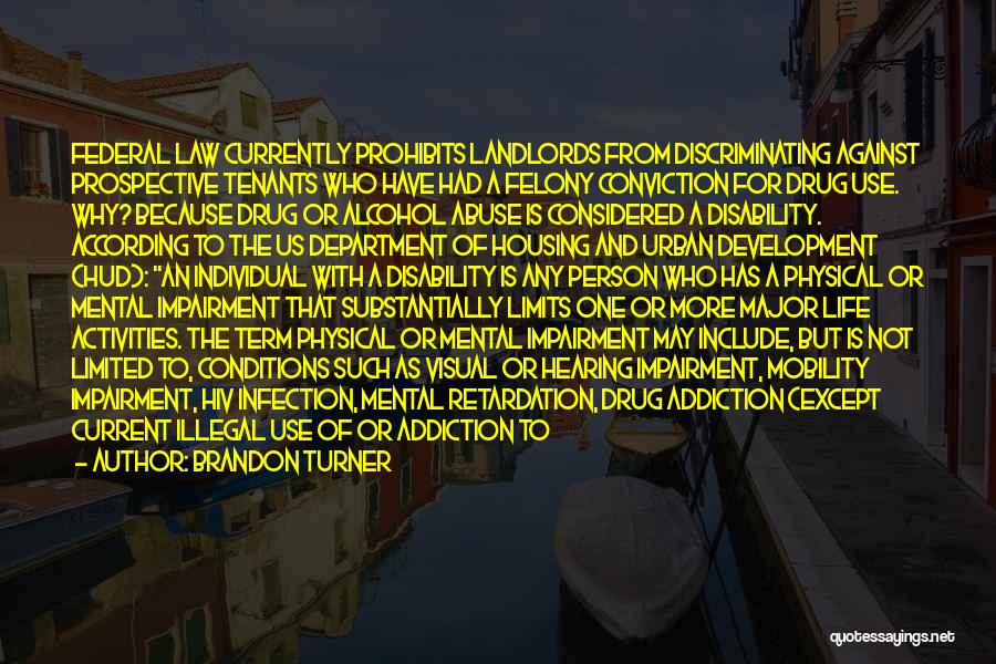 Brandon Turner Quotes: Federal Law Currently Prohibits Landlords From Discriminating Against Prospective Tenants Who Have Had A Felony Conviction For Drug Use. Why?