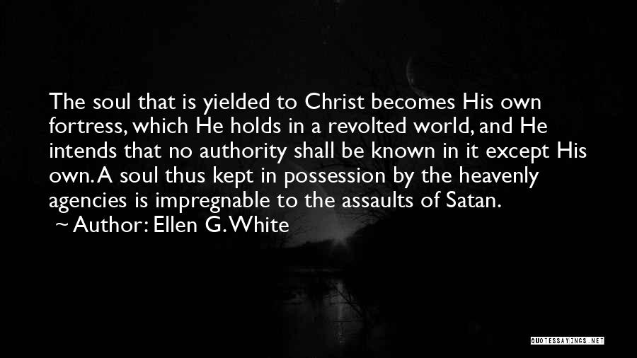 Ellen G. White Quotes: The Soul That Is Yielded To Christ Becomes His Own Fortress, Which He Holds In A Revolted World, And He