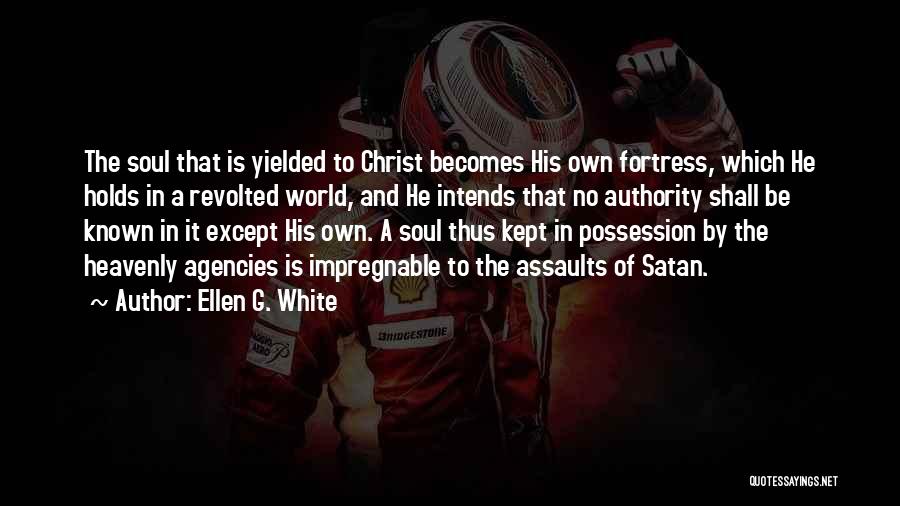 Ellen G. White Quotes: The Soul That Is Yielded To Christ Becomes His Own Fortress, Which He Holds In A Revolted World, And He