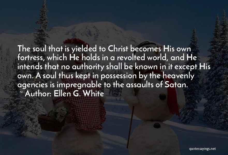 Ellen G. White Quotes: The Soul That Is Yielded To Christ Becomes His Own Fortress, Which He Holds In A Revolted World, And He