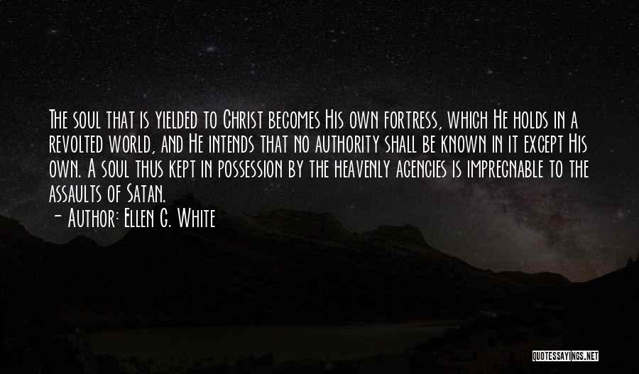 Ellen G. White Quotes: The Soul That Is Yielded To Christ Becomes His Own Fortress, Which He Holds In A Revolted World, And He