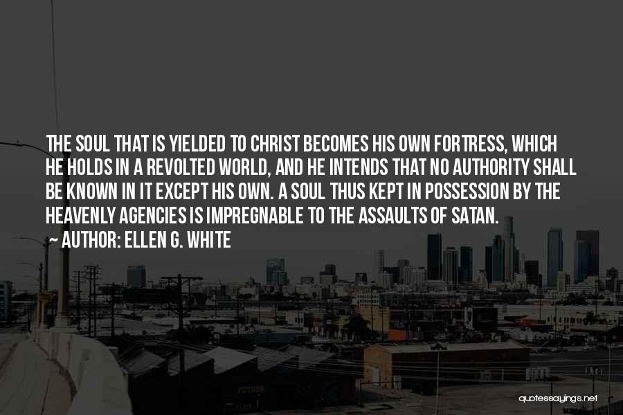 Ellen G. White Quotes: The Soul That Is Yielded To Christ Becomes His Own Fortress, Which He Holds In A Revolted World, And He