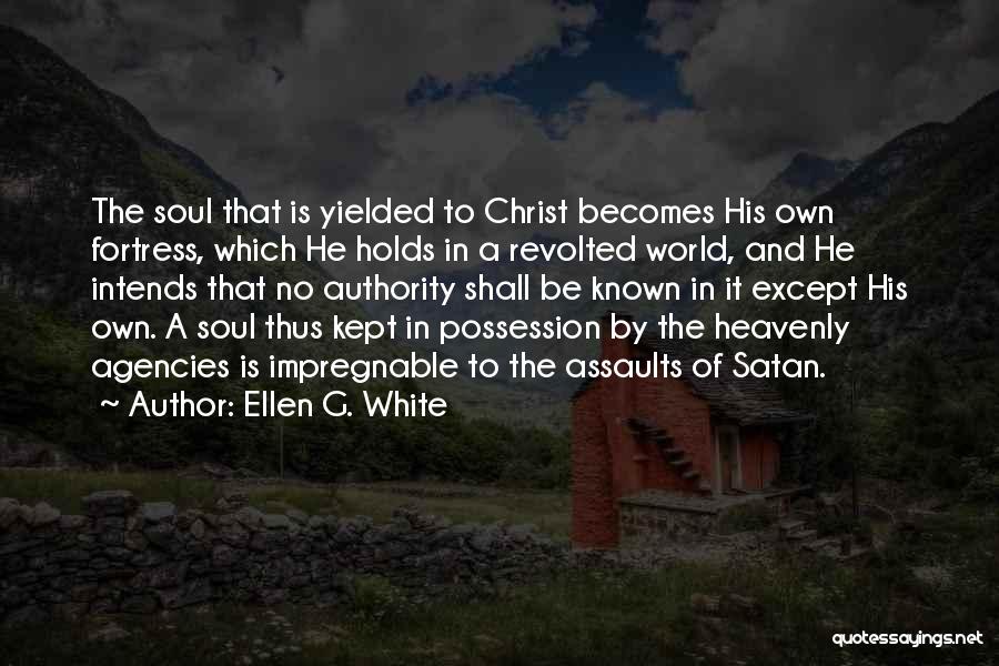 Ellen G. White Quotes: The Soul That Is Yielded To Christ Becomes His Own Fortress, Which He Holds In A Revolted World, And He