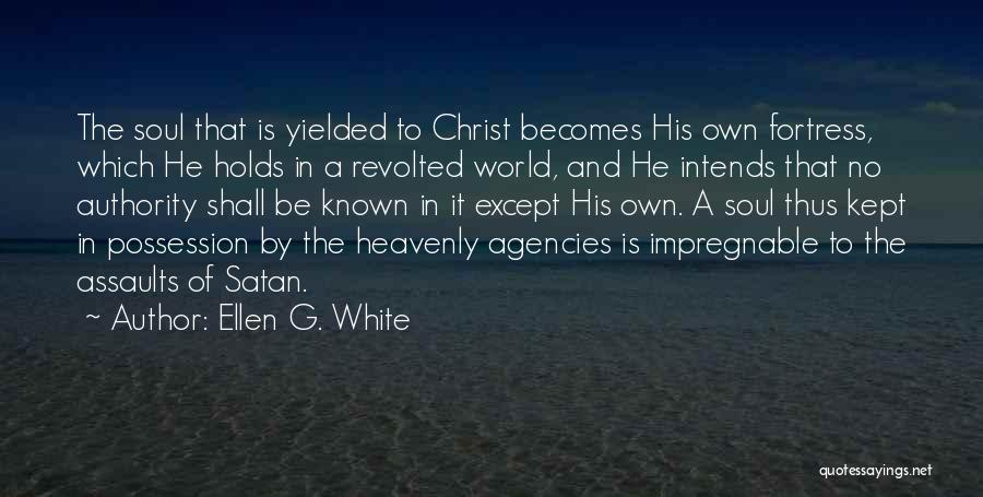 Ellen G. White Quotes: The Soul That Is Yielded To Christ Becomes His Own Fortress, Which He Holds In A Revolted World, And He