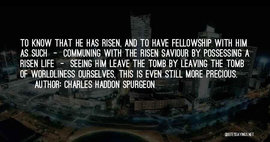 Charles Haddon Spurgeon Quotes: To Know That He Has Risen, And To Have Fellowship With Him As Such - Communing With The Risen Saviour