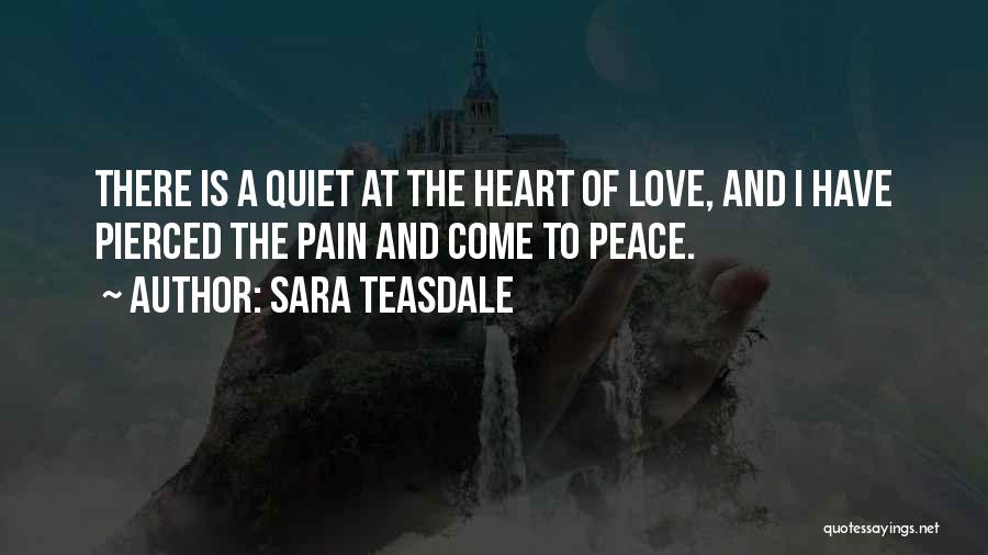 Sara Teasdale Quotes: There Is A Quiet At The Heart Of Love, And I Have Pierced The Pain And Come To Peace.
