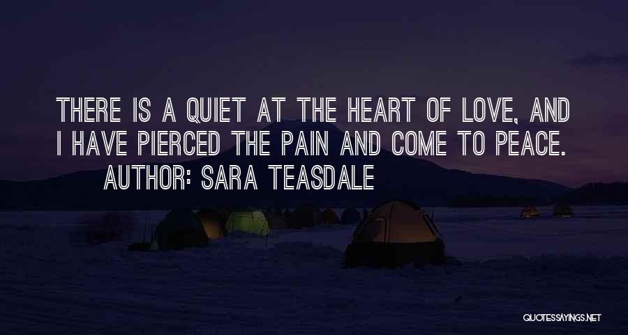 Sara Teasdale Quotes: There Is A Quiet At The Heart Of Love, And I Have Pierced The Pain And Come To Peace.
