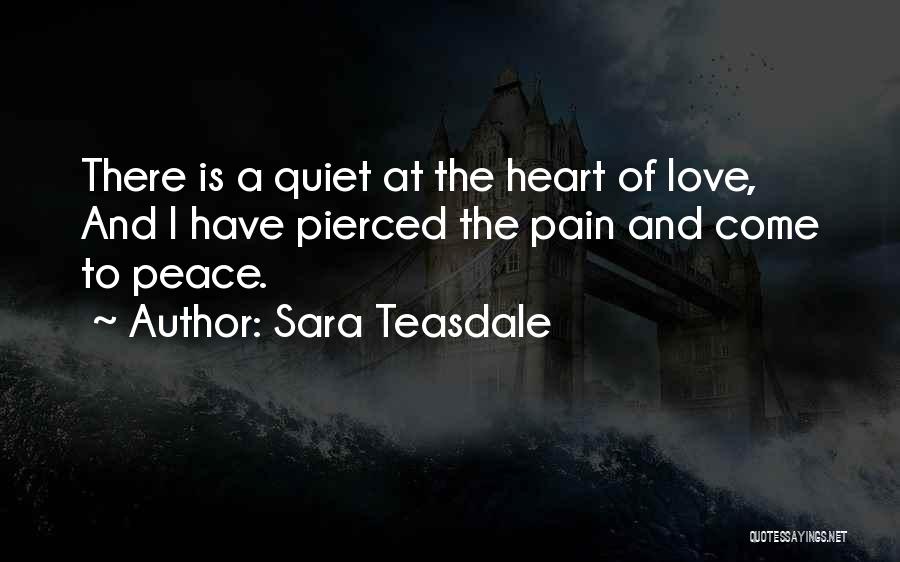Sara Teasdale Quotes: There Is A Quiet At The Heart Of Love, And I Have Pierced The Pain And Come To Peace.