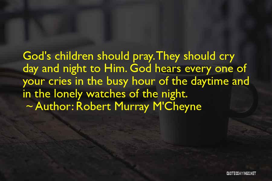 Robert Murray M'Cheyne Quotes: God's Children Should Pray. They Should Cry Day And Night To Him. God Hears Every One Of Your Cries In