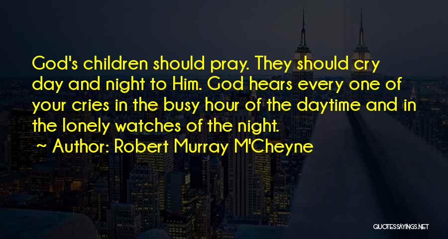 Robert Murray M'Cheyne Quotes: God's Children Should Pray. They Should Cry Day And Night To Him. God Hears Every One Of Your Cries In