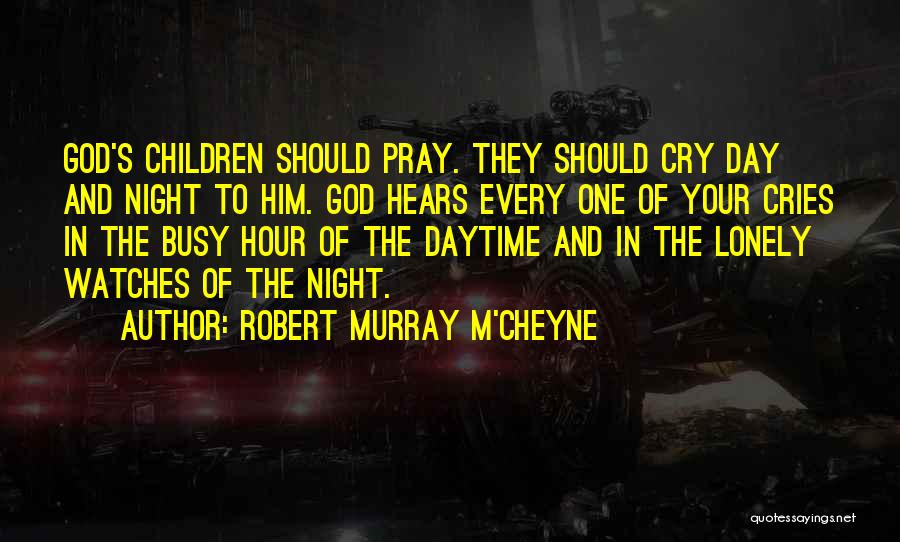 Robert Murray M'Cheyne Quotes: God's Children Should Pray. They Should Cry Day And Night To Him. God Hears Every One Of Your Cries In