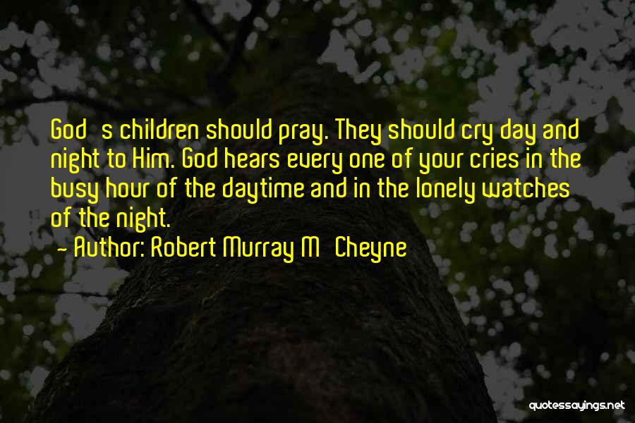 Robert Murray M'Cheyne Quotes: God's Children Should Pray. They Should Cry Day And Night To Him. God Hears Every One Of Your Cries In