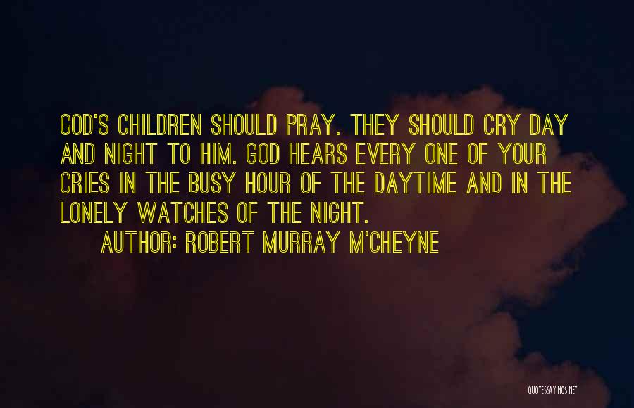 Robert Murray M'Cheyne Quotes: God's Children Should Pray. They Should Cry Day And Night To Him. God Hears Every One Of Your Cries In