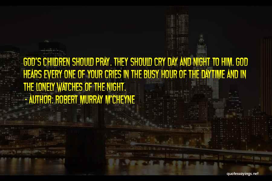 Robert Murray M'Cheyne Quotes: God's Children Should Pray. They Should Cry Day And Night To Him. God Hears Every One Of Your Cries In