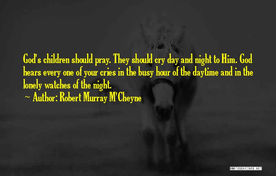 Robert Murray M'Cheyne Quotes: God's Children Should Pray. They Should Cry Day And Night To Him. God Hears Every One Of Your Cries In