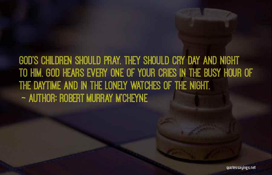 Robert Murray M'Cheyne Quotes: God's Children Should Pray. They Should Cry Day And Night To Him. God Hears Every One Of Your Cries In