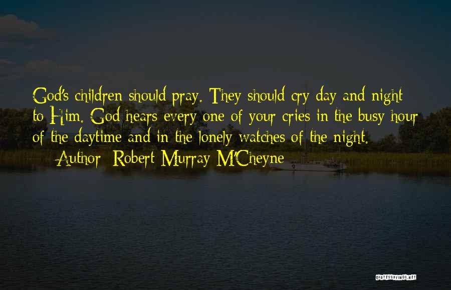 Robert Murray M'Cheyne Quotes: God's Children Should Pray. They Should Cry Day And Night To Him. God Hears Every One Of Your Cries In