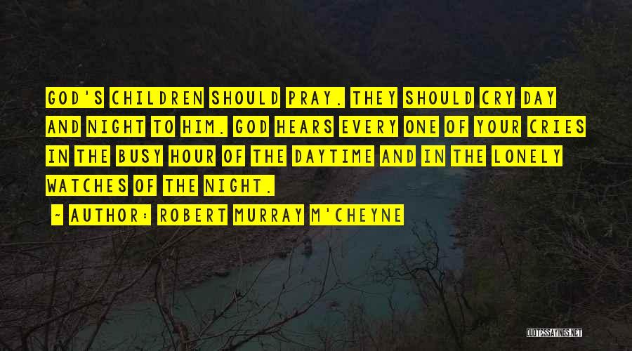 Robert Murray M'Cheyne Quotes: God's Children Should Pray. They Should Cry Day And Night To Him. God Hears Every One Of Your Cries In