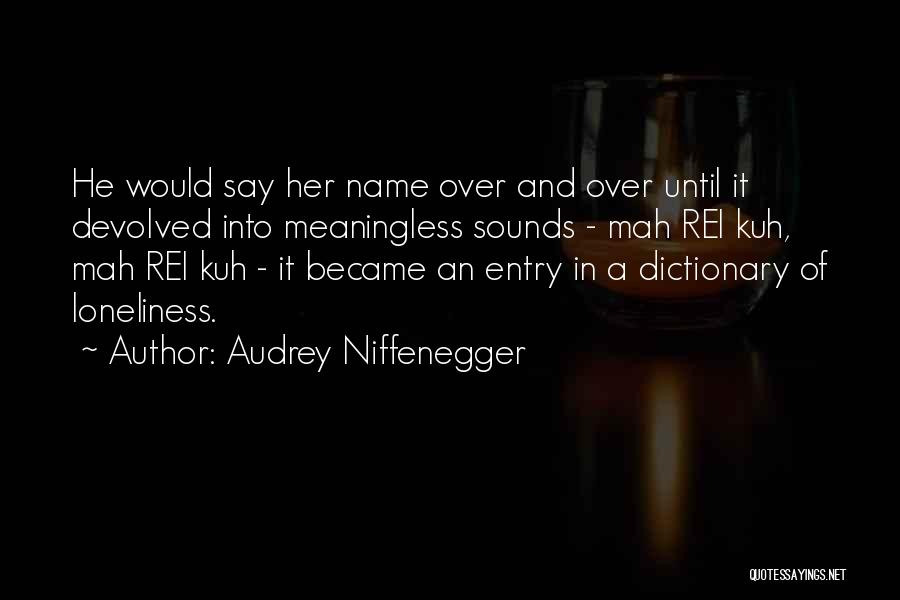 Audrey Niffenegger Quotes: He Would Say Her Name Over And Over Until It Devolved Into Meaningless Sounds - Mah Rei Kuh, Mah Rei