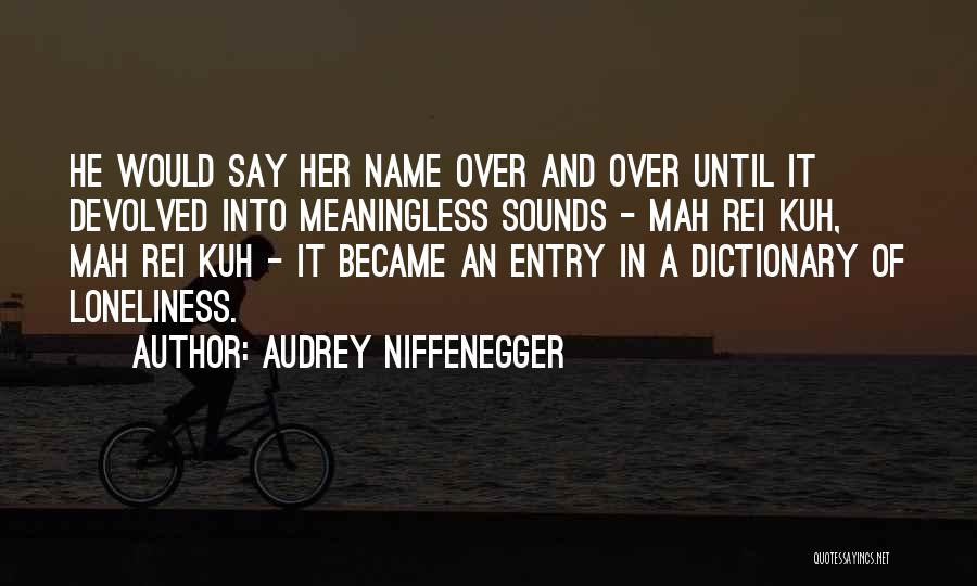 Audrey Niffenegger Quotes: He Would Say Her Name Over And Over Until It Devolved Into Meaningless Sounds - Mah Rei Kuh, Mah Rei