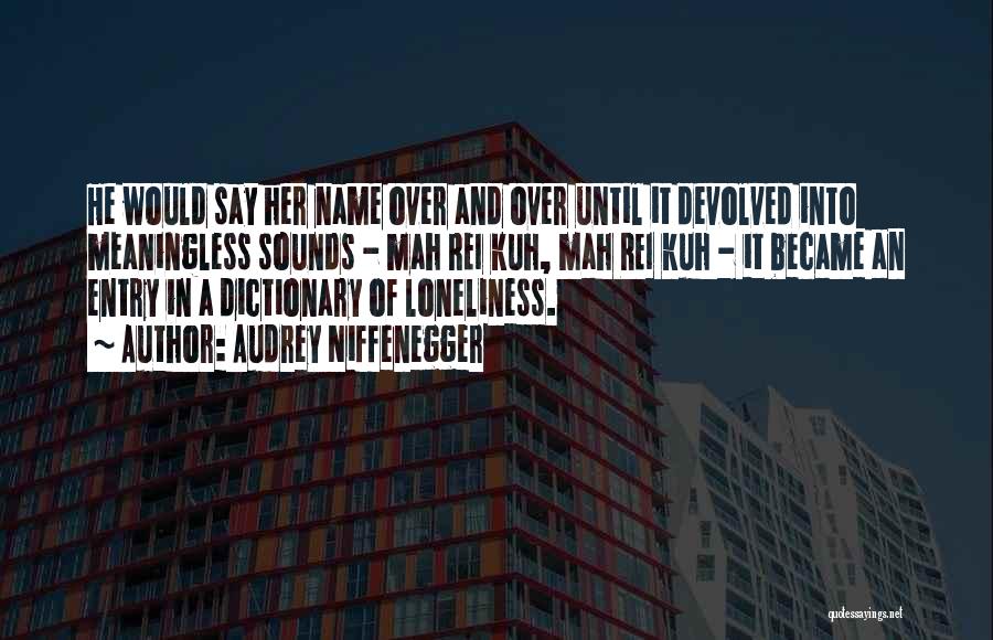 Audrey Niffenegger Quotes: He Would Say Her Name Over And Over Until It Devolved Into Meaningless Sounds - Mah Rei Kuh, Mah Rei