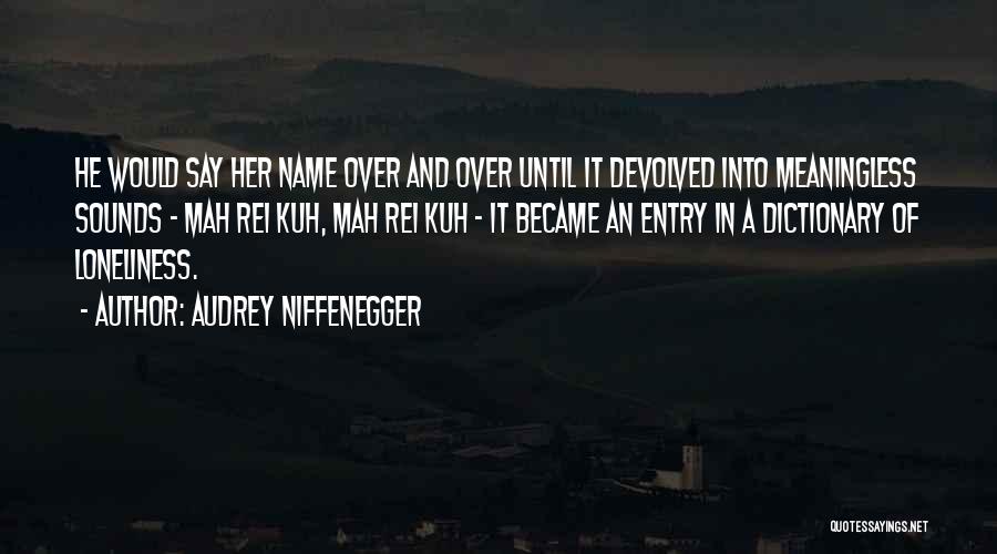 Audrey Niffenegger Quotes: He Would Say Her Name Over And Over Until It Devolved Into Meaningless Sounds - Mah Rei Kuh, Mah Rei