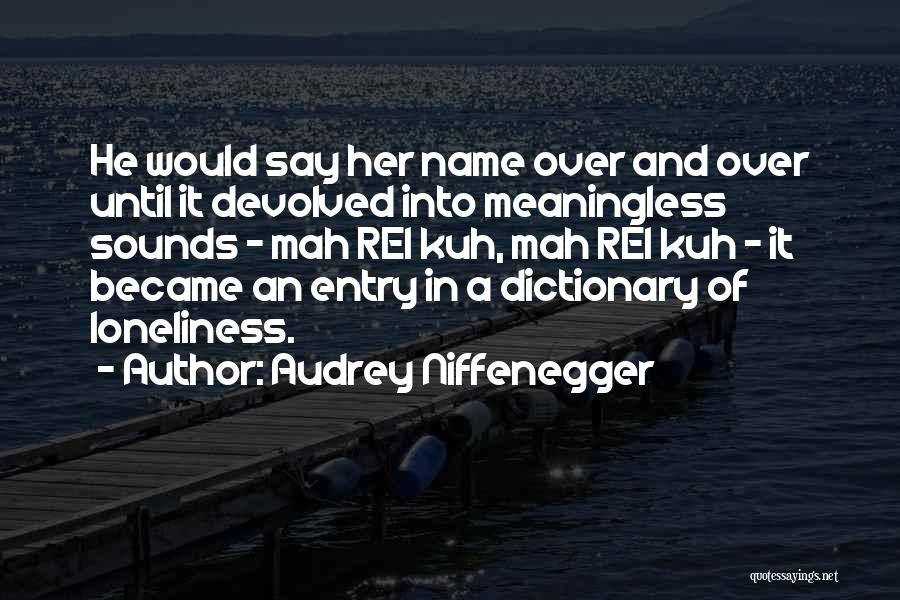 Audrey Niffenegger Quotes: He Would Say Her Name Over And Over Until It Devolved Into Meaningless Sounds - Mah Rei Kuh, Mah Rei