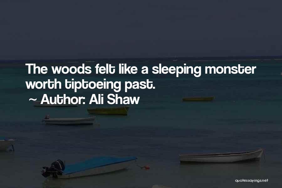 Ali Shaw Quotes: The Woods Felt Like A Sleeping Monster Worth Tiptoeing Past.