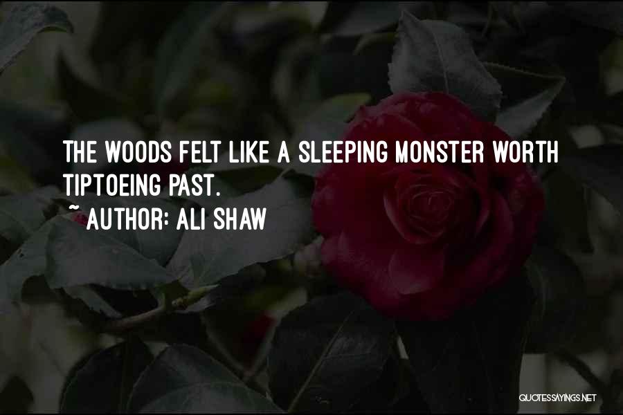 Ali Shaw Quotes: The Woods Felt Like A Sleeping Monster Worth Tiptoeing Past.