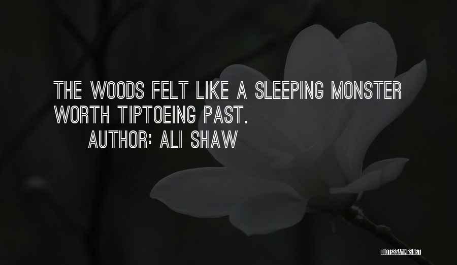 Ali Shaw Quotes: The Woods Felt Like A Sleeping Monster Worth Tiptoeing Past.