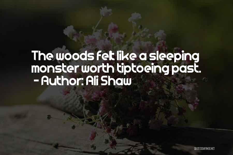 Ali Shaw Quotes: The Woods Felt Like A Sleeping Monster Worth Tiptoeing Past.