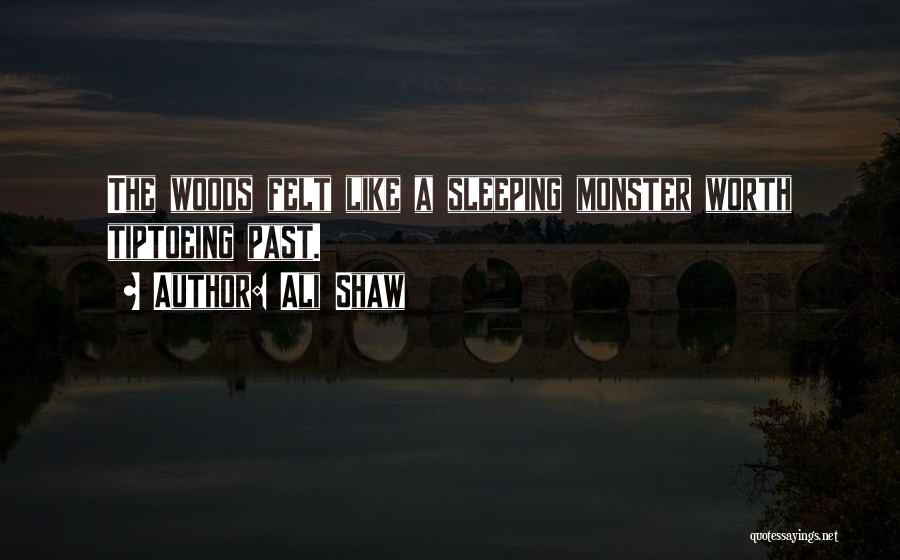 Ali Shaw Quotes: The Woods Felt Like A Sleeping Monster Worth Tiptoeing Past.