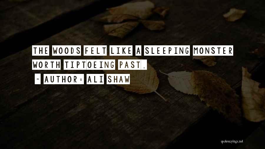 Ali Shaw Quotes: The Woods Felt Like A Sleeping Monster Worth Tiptoeing Past.