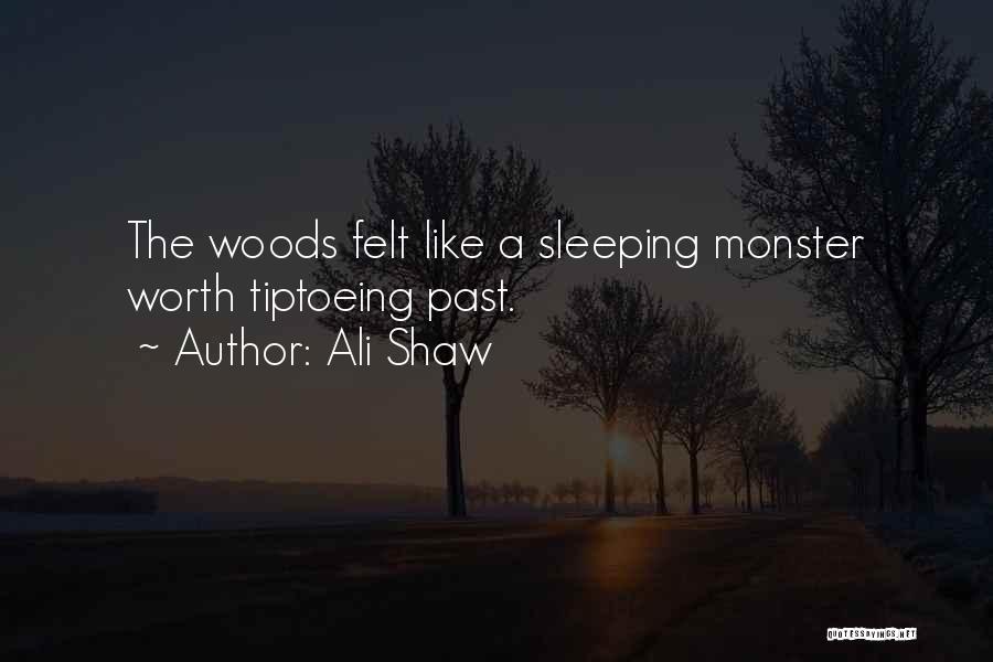 Ali Shaw Quotes: The Woods Felt Like A Sleeping Monster Worth Tiptoeing Past.