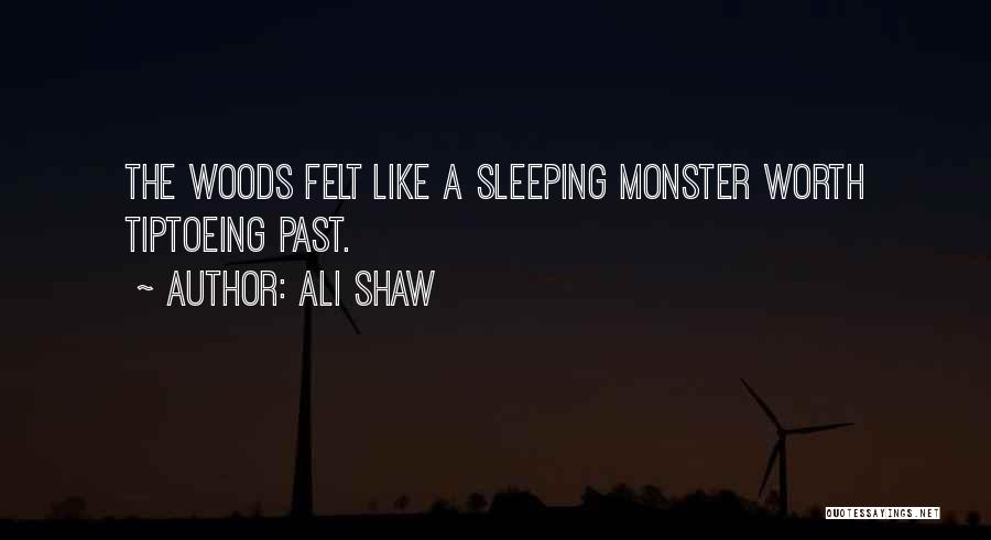 Ali Shaw Quotes: The Woods Felt Like A Sleeping Monster Worth Tiptoeing Past.