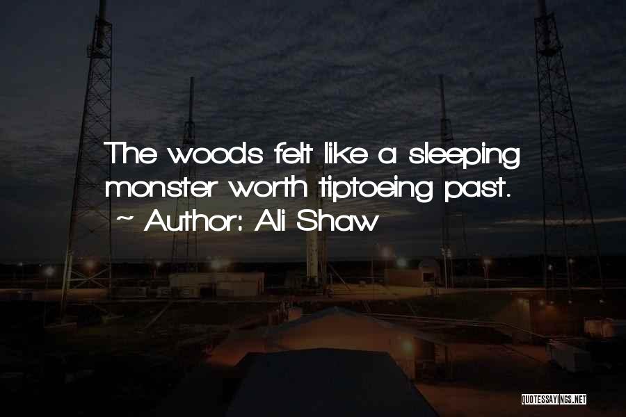 Ali Shaw Quotes: The Woods Felt Like A Sleeping Monster Worth Tiptoeing Past.