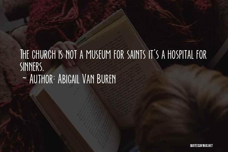 Abigail Van Buren Quotes: The Church Is Not A Museum For Saints It's A Hospital For Sinners.