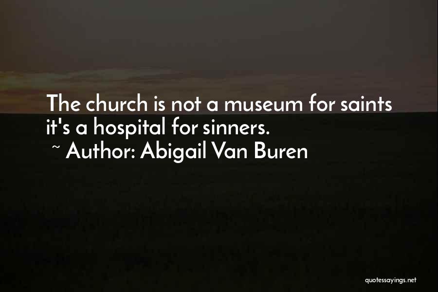 Abigail Van Buren Quotes: The Church Is Not A Museum For Saints It's A Hospital For Sinners.