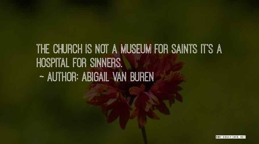 Abigail Van Buren Quotes: The Church Is Not A Museum For Saints It's A Hospital For Sinners.