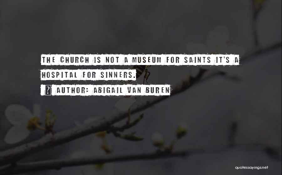 Abigail Van Buren Quotes: The Church Is Not A Museum For Saints It's A Hospital For Sinners.