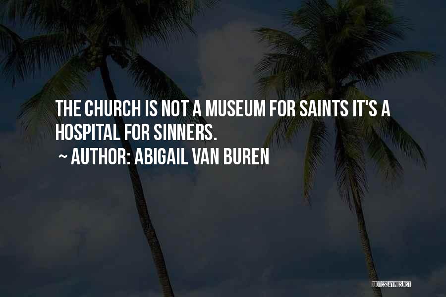 Abigail Van Buren Quotes: The Church Is Not A Museum For Saints It's A Hospital For Sinners.