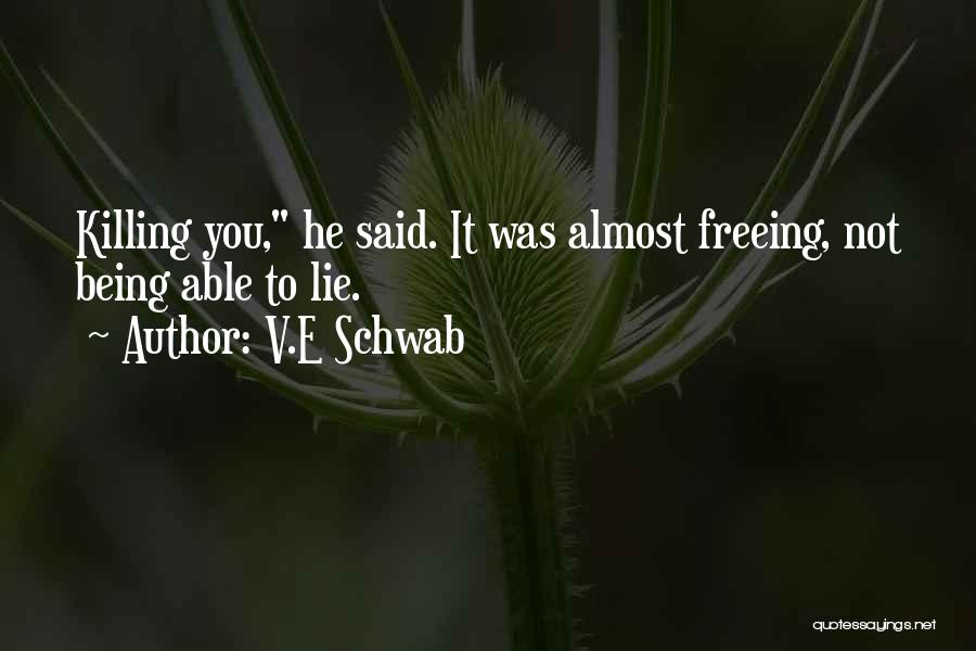 V.E Schwab Quotes: Killing You, He Said. It Was Almost Freeing, Not Being Able To Lie.
