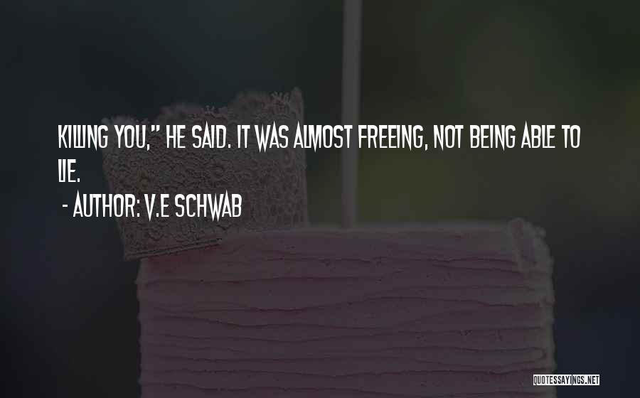 V.E Schwab Quotes: Killing You, He Said. It Was Almost Freeing, Not Being Able To Lie.