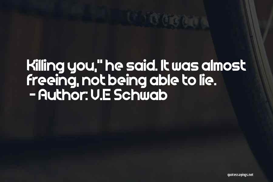 V.E Schwab Quotes: Killing You, He Said. It Was Almost Freeing, Not Being Able To Lie.