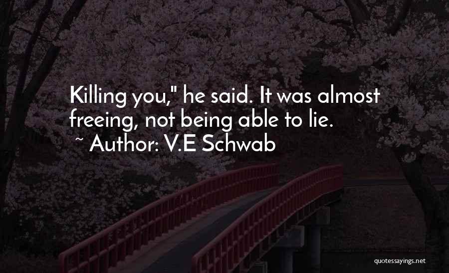V.E Schwab Quotes: Killing You, He Said. It Was Almost Freeing, Not Being Able To Lie.