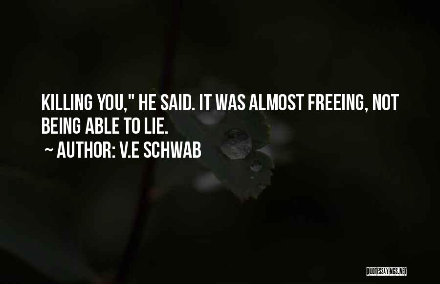 V.E Schwab Quotes: Killing You, He Said. It Was Almost Freeing, Not Being Able To Lie.