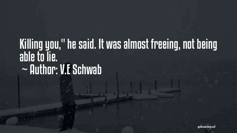 V.E Schwab Quotes: Killing You, He Said. It Was Almost Freeing, Not Being Able To Lie.